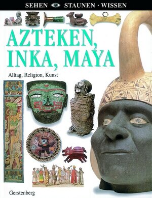 Azteken, Inka, Maya: Alltag, Religion, Kunst