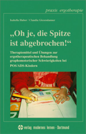 Oh je, die Spitze ist abgebrochen!: Therapiemittel und Übungen zur ergotherapeutischen Behandlung graphomotorischer Schwierigkeiten bei POS/ADS-Kindern