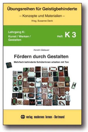 Fördern durch Gestalten: Mehrfach behinderte SchülerInnen arbeiten mit Ton. Lehrgang K: Kunst / Werken / Gestalten