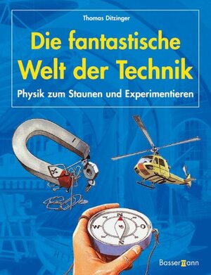 Die fantastische Welt der Technik. Physik zum Staunen und Experimentieren