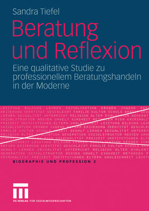 Beratung und Reflexion: Eine Qualitative Studie zu Professionellem Beratungshandeln in der Moderne (Biographie und Profession)