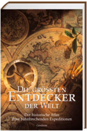 Die grössten Entdecker der Welt. Der historische Atlas ihrer bahnbrechenden Expeditionen