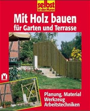 selbst ist der Mann. Mit Holz bauen für Garten und Terrasse. Planung, Material, Werkzeug, Arbeitstechniken