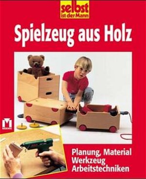 selbst ist der Mann. Spielzeug aus Holz. Planung, Material, Werkzeug, Arbeitstechniken