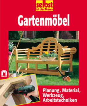 selbst ist der Mann. Gartenmöbel. Planung, Material, Werkzeug, Arbeitstechniken