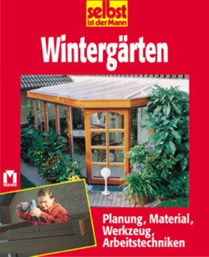 selbst ist der Mann. Wintergärten. Planung, Material, Werkzeug, Arbeitstechniken