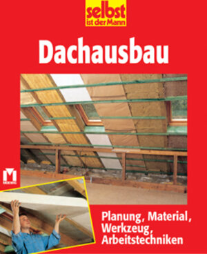 selbst ist der Mann. Dachausbau. Planung, Material, Werkzeug, Arbeitstechniken