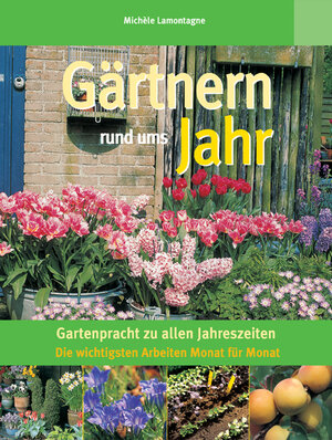 Gärtnern rund ums Jahr. Gartenpracht zu allen Jahreszeiten