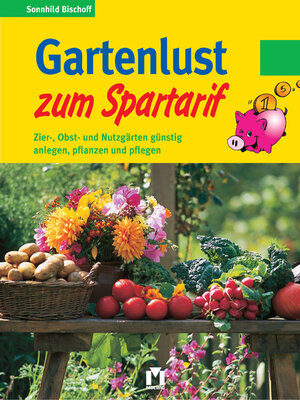 Gartenlust zum Spartarif. Zier-, Obst- und Nutzgärten günstig anlegen, pflanzen und pflegen