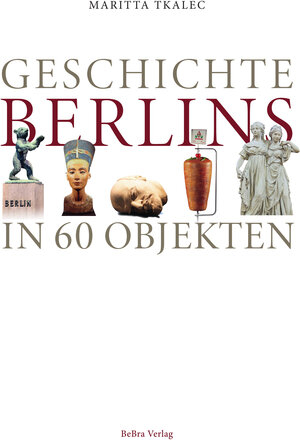 Buchcover Geschichte Berlins in 60 Objekten | Maritta Tkalec | EAN 9783814802824 | ISBN 3-8148-0282-9 | ISBN 978-3-8148-0282-4