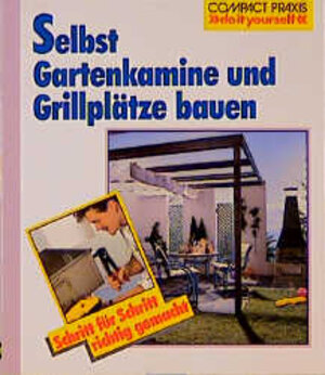 Selbst Gartenkamine und Grillplätze bauen: Schritt für Schritt richtig gemacht. Mit Profi-, Sicherheits- und Ökotipps