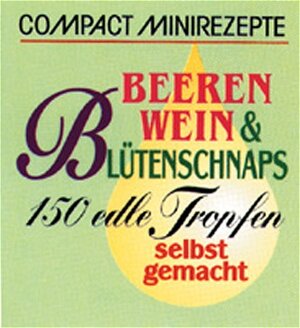 Compact Minirezepte Beerenwein und Blütenschnaps. 150 edle Tropfen selbstgemacht