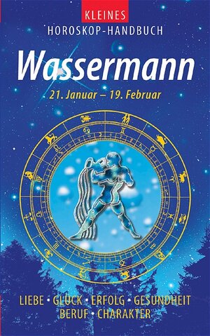 Kleines Horoskop-Handbuch. Liebe, Glück, Erfolg, Gesundheit, Beruf, Charakter: Kleines Horoskop-Handbuch. Wassermann