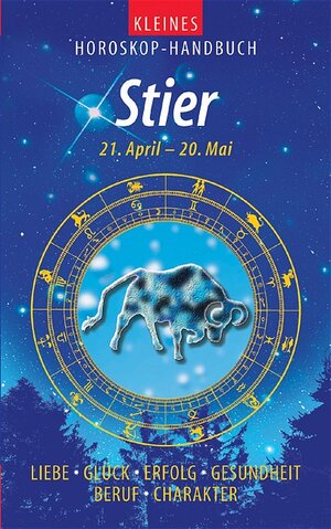 Kleines Horoskop-Handbuch. Stier 21.4. bis 20.5. Liebe, Glück, Erfolg, Gesundheit, Beruf, Charakter