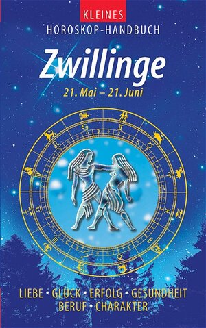 Kleines Horoskop-Handbuch. Liebe, Glück, Erfolg, Gesundheit, Beruf, Charakter: Kleines Horoskop-Handbuch. Zwillinge: 21.5. bis 21.6. Liebe, Glück, Erfolg, Gesundheit, Beruf, Charakter