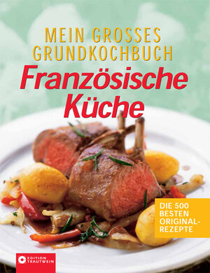 Mein großes Grundkochbuch - Französische Küche: Die 500 besten Originalrezepte