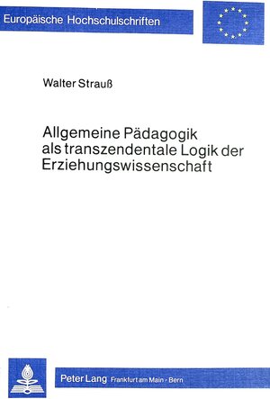 Buchcover Allgemeine Pädagogik als transzendentale Logik der Erziehungswissenschaft | Walter Strauss | EAN 9783820469899 | ISBN 3-8204-6989-3 | ISBN 978-3-8204-6989-9