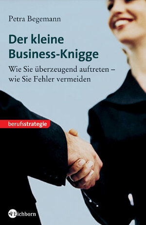 Der kleine Business-Knigge. Wie Sie überzeugend auftreten - wie Sie Fehler vermeiden