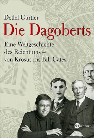 Die Dagoberts: Eine Weltgeschichte des Reichtums - von Krösus bis Bill Gates