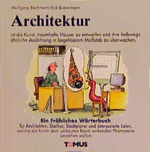 Architektur. Ein fröhliches Wörterbuch: Für Architekten, Statiker, Städteplaner und interessierte Laien, welche die hinter dem umbauten Raum wirkenden Phänomene verstehen wollen