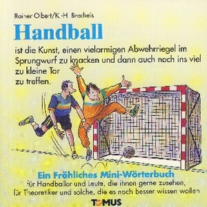 Handball. Ein fröhliches Mini-Wörterbuch: Für Handballer und Leute, die ihnen gerne zusehen, für Theoretiker und solche, die es noch besser wissen wollen