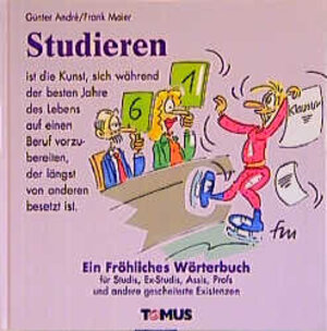 Studieren. Ein fröhliches Wörterbuch: Ein fröhliches Wörterbuch für Studis, Ex-Studis, Assis, Profs und andere gescheiterte Existenzen