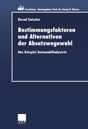 Bestimmungsfaktoren und Alternativen der Absatzwegewahl. Das Beispiel Automobilindustrie (ebs-Forschung, Schriftenreihe der EUROPEAN BUSINESS SCHOOL Schloß Reichartshausen)