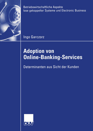 Adoption von Online-Banking-Services: Determinanten aus Sicht der Kunden (Betriebswirtschaftliche Aspekte lose gekoppelter Systeme und Electronic Business)