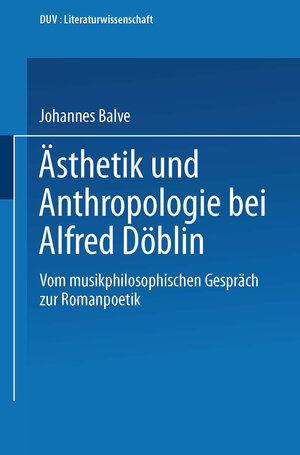 Ästhetik und Anthropologie bei Alfred Döblin. Vom musikphilosophischen Gespräch zur Romanpoetik