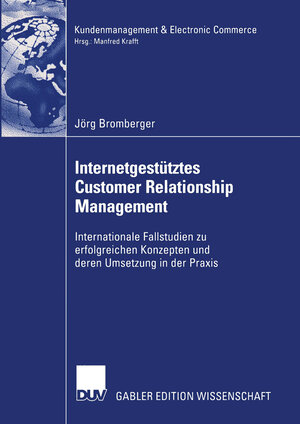 Internetgestütztes Customer Relationship Management: Internationale Fallstudien zu erfolgreichen Konzepten und deren Umsetzung in der Praxis (Kundenmanagement & Electronic Commerce)