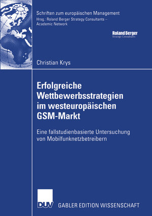 Erfolgreiche Wettbewerbsstrategien im westeuropäischen GSM-Markt: Eine fallstudienbasierte Untersuchung von Mobilfunknetzbetreibern (Schriften zum europäischen Management)