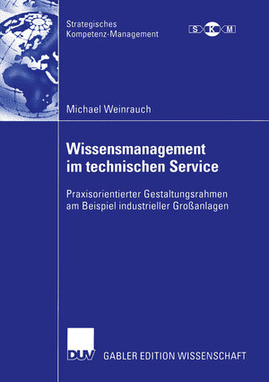 Wissensmanagement im Technischen Service: Praxisorientierter Gestaltungsrahmen am Beispiel Industrieller Großanlagen (Strategisches Kompetenz-Management)