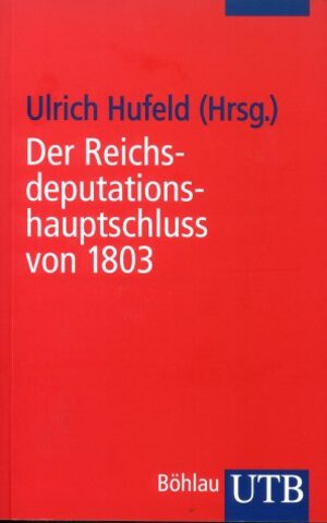 Der Reichsdeputationshauptschluss von 1803. Eine Dokumentation zum Untergang des Alten Reiches.