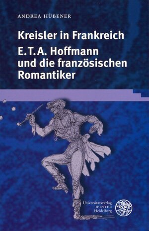 Kreisler in Frankreich: E.T.A. Hoffmann und die französischen Romantiker (Gautier, Nerval, Balzac, Delacroix, Berlioz)