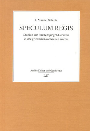 Speculum Regis. Studien zur Fürstenspiegel-Literatur in der griechisch-römischen Antike