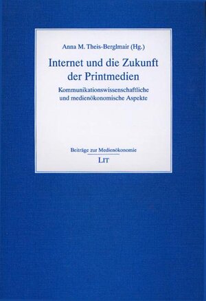 Internet und die Zukunft der Printmedien: Kommunikationswissenschaftliche und medienökonomische Aspekte