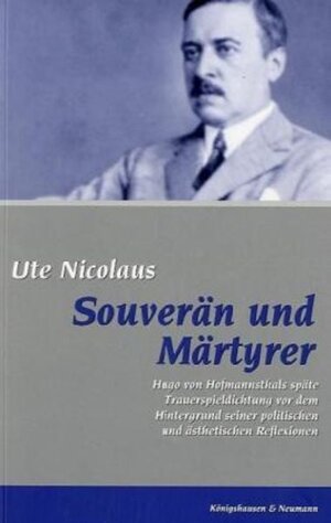 Souverän und Märtyrer: Hugo von Hofmannsthals späte Trauerspieldichtung vor dem Hintergrund seiner politischen und ästhetischen Reflexionen