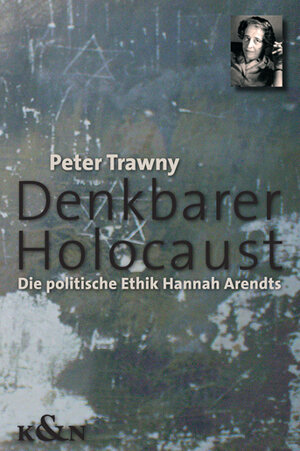 Denkbarer Holocaust: Die politische Ethik Hannah Arendts