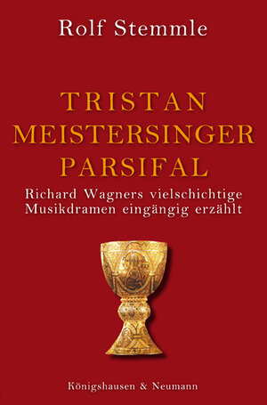 Tristan - Meistersinger - Parsifal: Richard Wagners vielschichtige Musikdramen eingängig erzählt