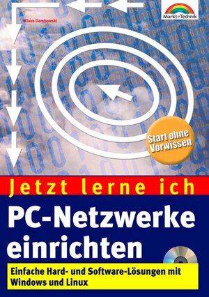 Jetzt lerne ich PC-Netzwerke einrichten . Einfache Hard- und Software-Lösungen mit Windows und Linux