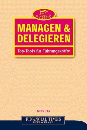 Managen & delegieren . Top-Tools für Führungskräfte (FT X-presso)