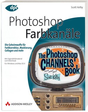 Photoshop - Farbkanäle - Die Geheimwaffe für Farbkorrektur, Maskierung, Collagen und mehr! Von Scott Kelby (DPI Grafik)