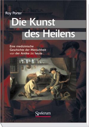 Die Kunst des Heilens. Eine medizinische Geschichte der Menschheit von der Antike bis heute