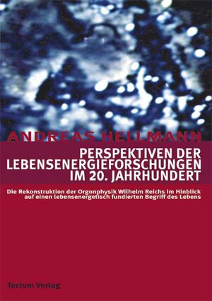 Perspektiven der Lebensenergieforschungen im 20. Jahrhundert. Die Rekonstruktion der Orgonphysik Wilhelm Reichs im Hinblick auf einen lebensenergetisch fundierten Begriff des Lebens