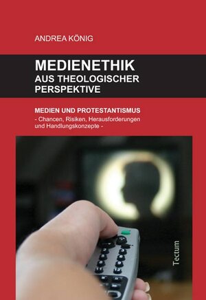 Medienethik aus theologischer Perspektive - Medien und Protestantismus - Chancen, Risiken, Herausforderungen und Handlungskonzepte