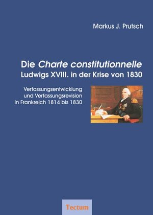 Die Charte constitutionnelle Ludwigs XVIII. in der Krise von 1830: Verfassungsentwicklung und Verfassungsrevision in Frankreich 1814 bis 1830