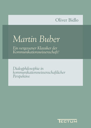 Martin Buber - Ein vergessener Klassiker der Kommunikationswissenschaft? Dialogphilosophie in kommunikationswissenschaftlicher Perspektive