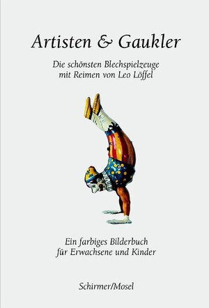 Artisten & Gaukler: Die schönsten Blechspielzeuge mit Reimen von Leo Löffel. Ein farbiges Bilderbuch für Erwachsene und Kinder