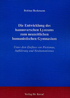 Die Entwicklung des hannoverschen Lyzeums zum neuzeitlichen humanistischen Gymnasium. Unter dem Einfluss von Pietismus, Aufklärung und Neuhumanismus