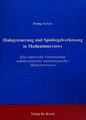 Dialogsteuerung und Spielregelverletzung in Medieninterviews. Eine empirische Untersuchung anhand deutscher und koreanischer Medieninterviews